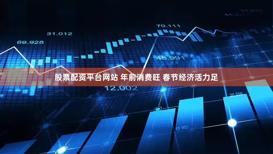股票配资平台网站 年前消费旺 春节经济活力足