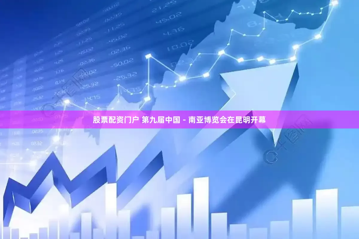 股票配资门户 第九届中国－南亚博览会在昆明开幕