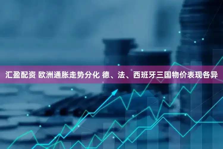 汇盈配资 欧洲通胀走势分化 德、法、西班牙三国物价表现各异