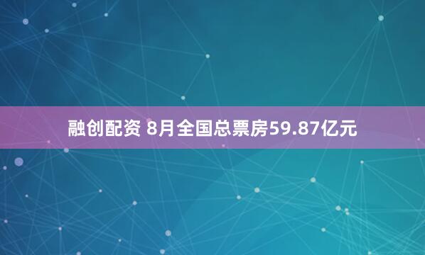 融创配资 8月全国总票房59.87亿元